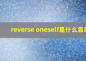 reverse oneself是什么意思